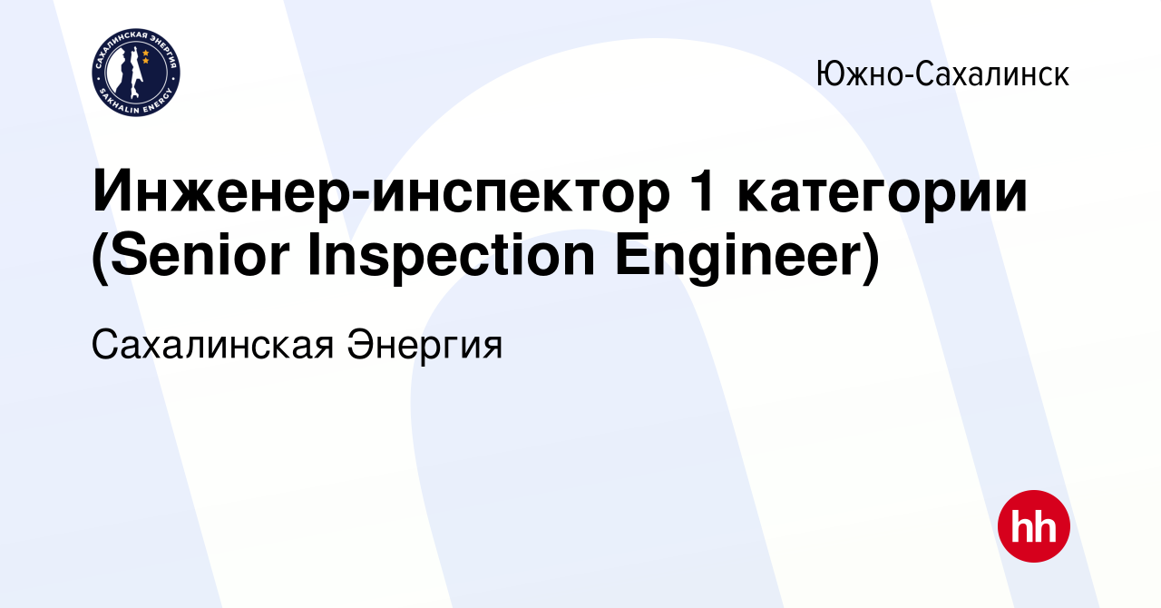 Вакансия Инженер-инспектор 1 категории (Senior Inspection Engineer) в  Южно-Сахалинске, работа в компании Сахалинская Энергия (вакансия в архиве c  21 февраля 2024)