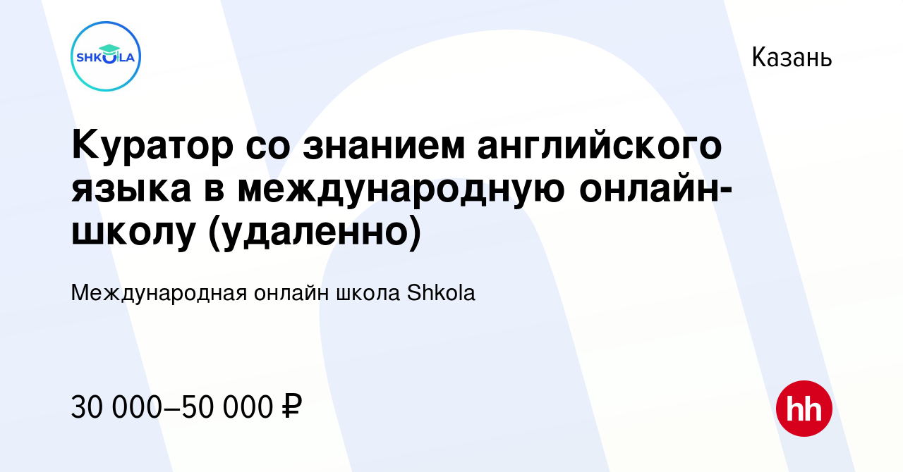 Вакансия Куратор со знанием английского языка в международную онлайн-школу  (удаленно) в Казани, работа в компании Международная онлайн школа Shkola  (вакансия в архиве c 21 февраля 2024)