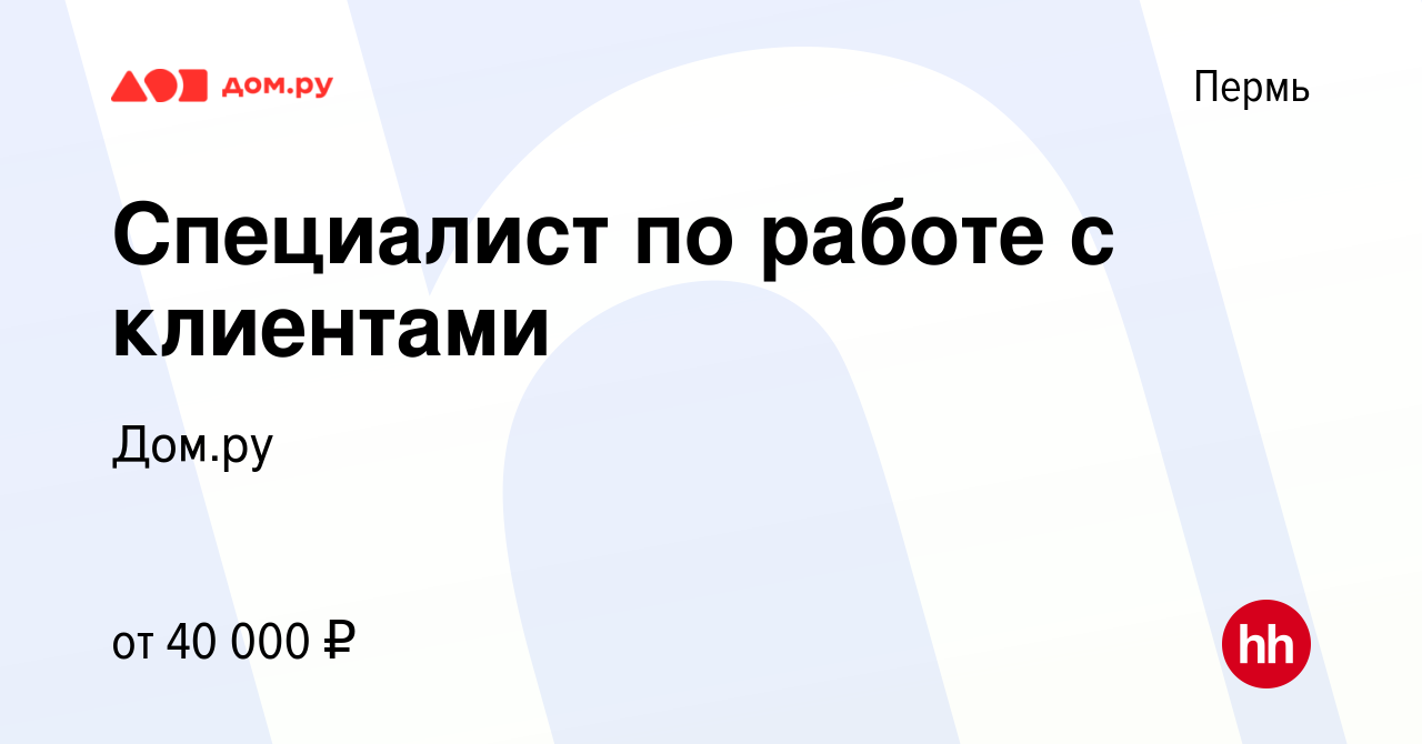 Вакансия Специалист по работе с клиентами в Перми, работа в компании Работа  в Дом.ру (вакансия в архиве c 1 мая 2024)