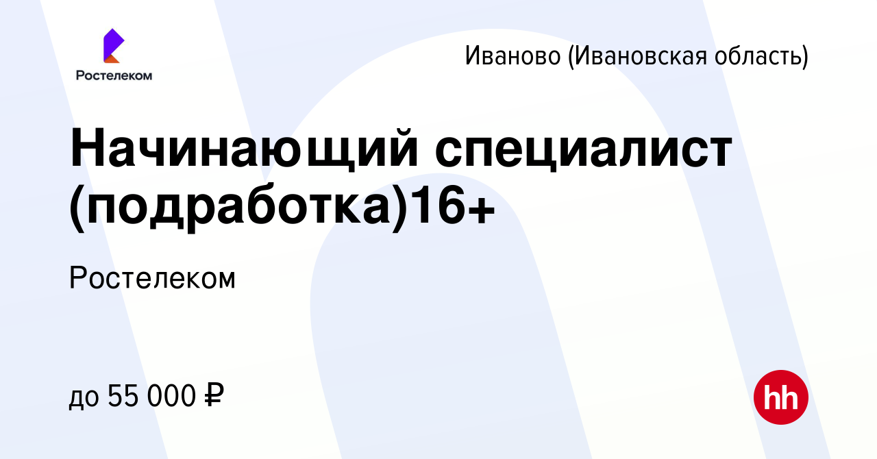 Вакансия Начинающий специалист (подработка)16+ в Иваново, работа в компании  Ростелеком (вакансия в архиве c 28 апреля 2024)