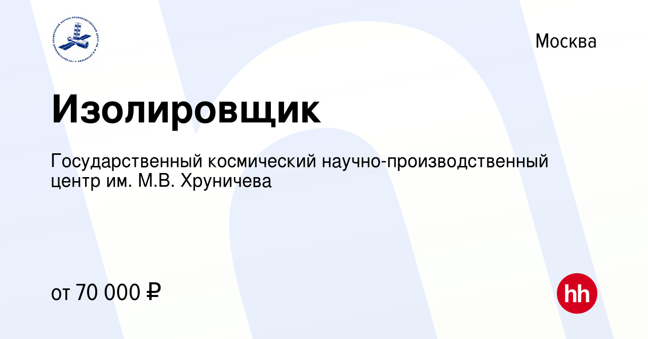 Вакансия Изолировщик в Москве, работа в компании Государственный  космический научно-производственный центр им. М.В. Хруничева (вакансия в  архиве c 21 февраля 2024)