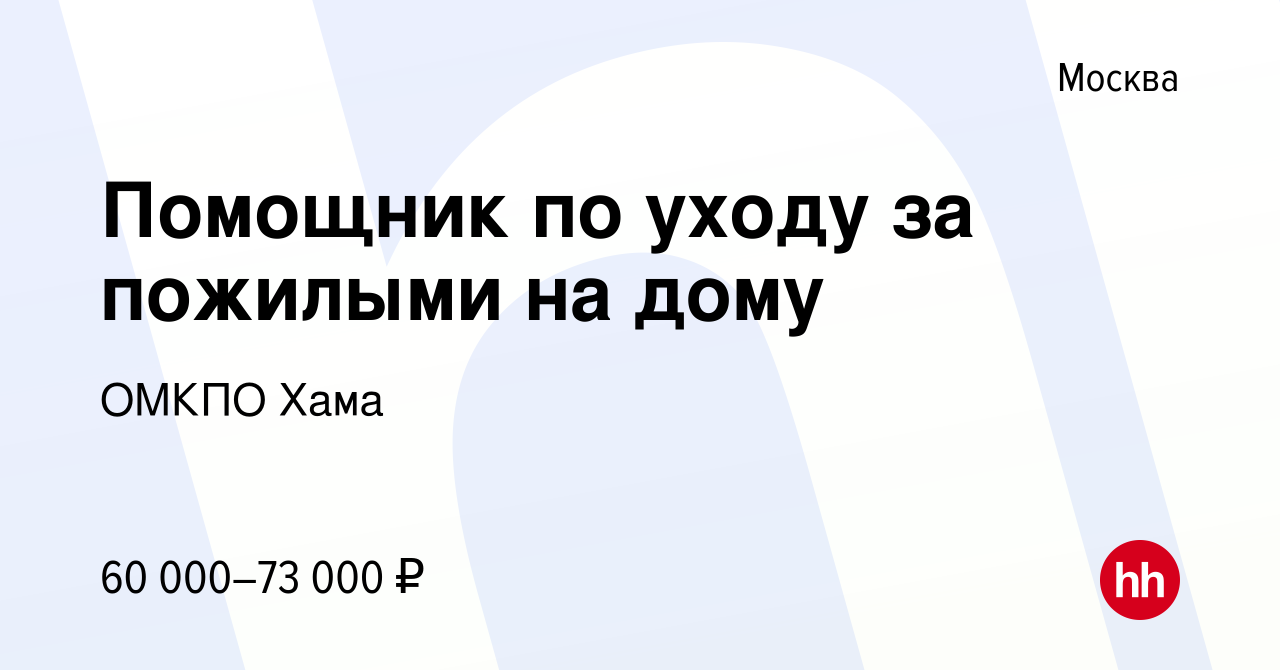 Вакансия Помощник по уходу за пожилыми на дому в Москве, работа в компании  ОМКПО Хама (вакансия в архиве c 21 февраля 2024)