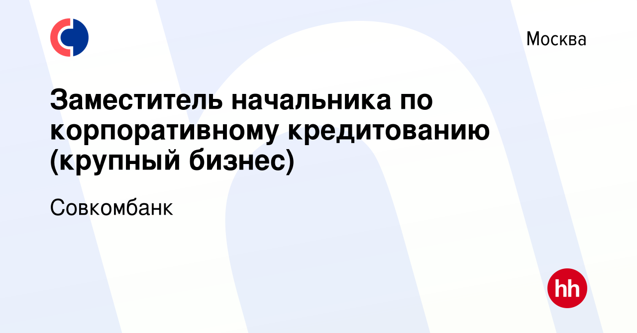 Вакансия Заместитель начальника по корпоративному кредитованию (крупный  бизнес) в Москве, работа в компании Совкомбанк