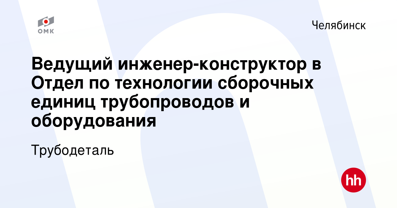 Вакансия Ведущий инженер-конструктор в Отдел по технологии сборочных единиц  трубопроводов и оборудования в Челябинске, работа в компании Трубодеталь