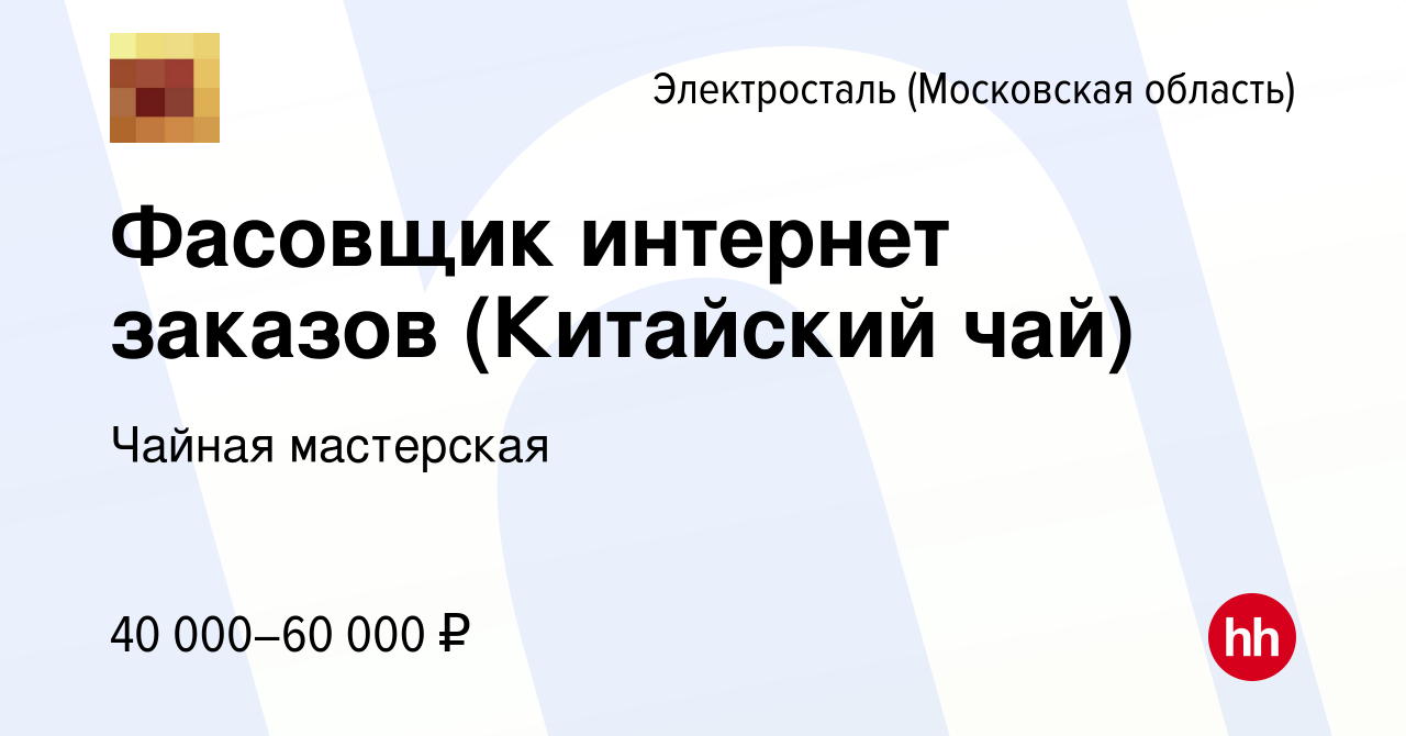 Вакансия Фасовщик интернет заказов (Китайский чай) в Электростали, работа в  компании Чайная мастерская (вакансия в архиве c 6 февраля 2024)