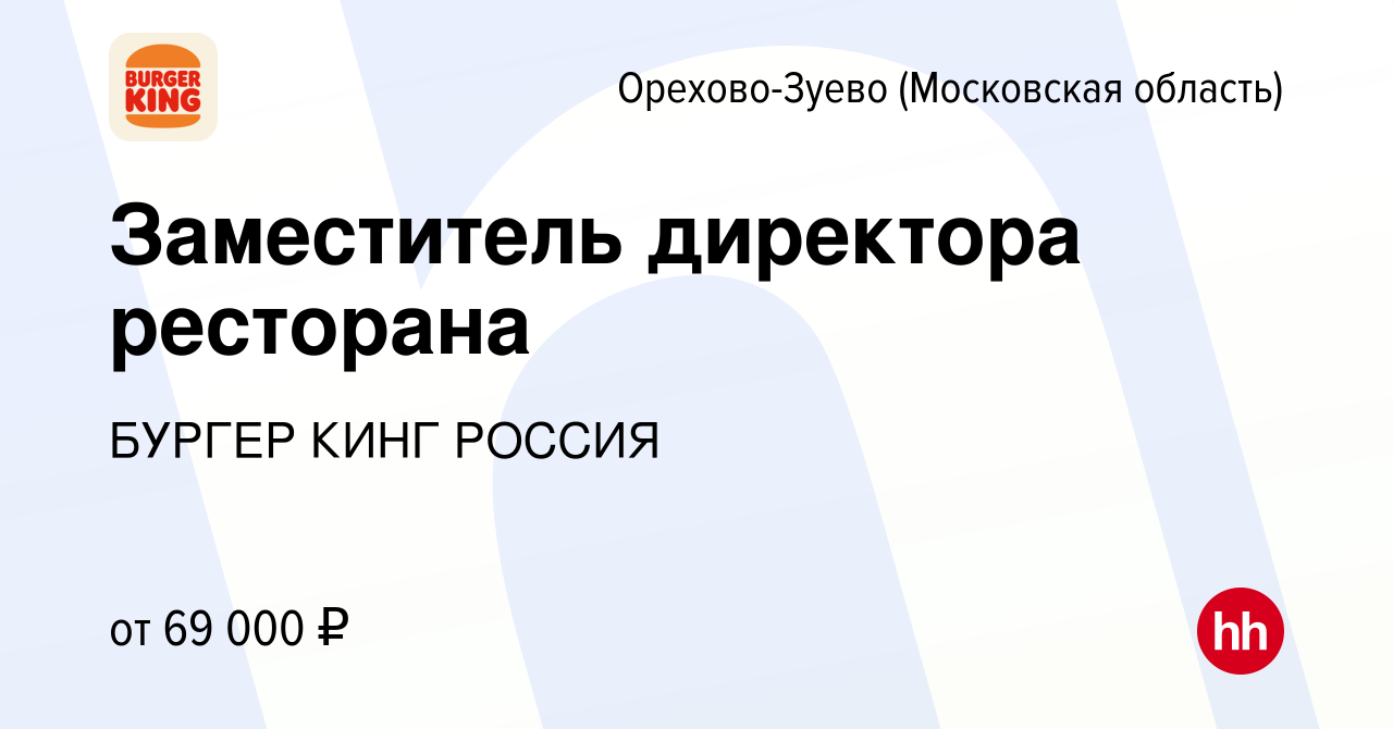 Вакансия Заместитель директора ресторана в Орехово-Зуево (Московская  область), работа в компании БУРГЕР КИНГ РОССИЯ (вакансия в архиве c 22  февраля 2024)