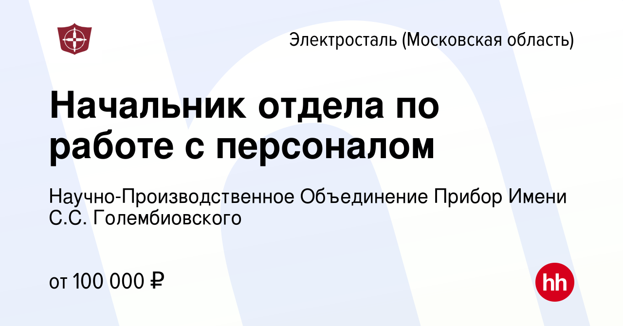 Вакансия Начальник отдела по работе с персоналом в Электростали, работа в  компании Научно-Производственное Объединение Прибор Имени С.С.  Голембиовского (вакансия в архиве c 22 марта 2024)