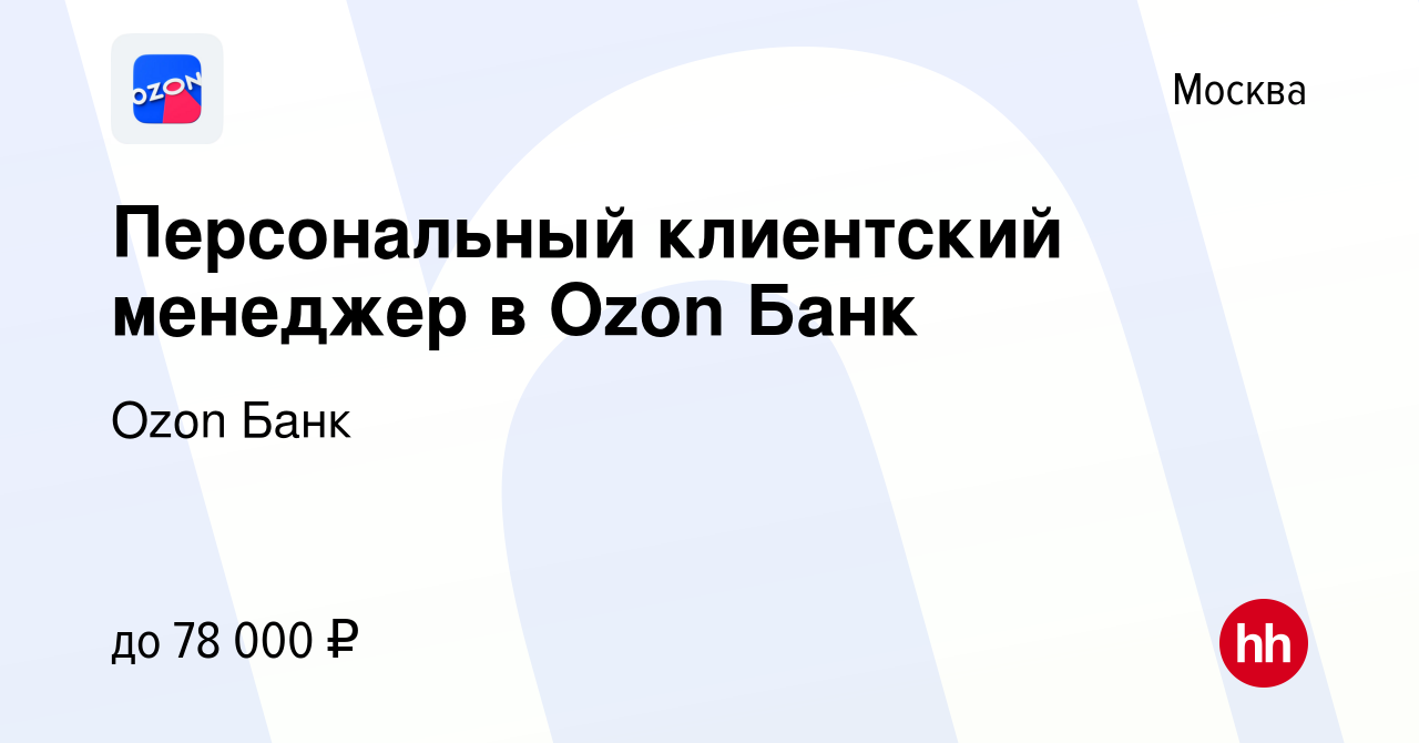 Вакансия Персональный клиентский менеджер в Ozon Банк в Москве, работа в  компании Ozon Fintech (вакансия в архиве c 8 февраля 2024)