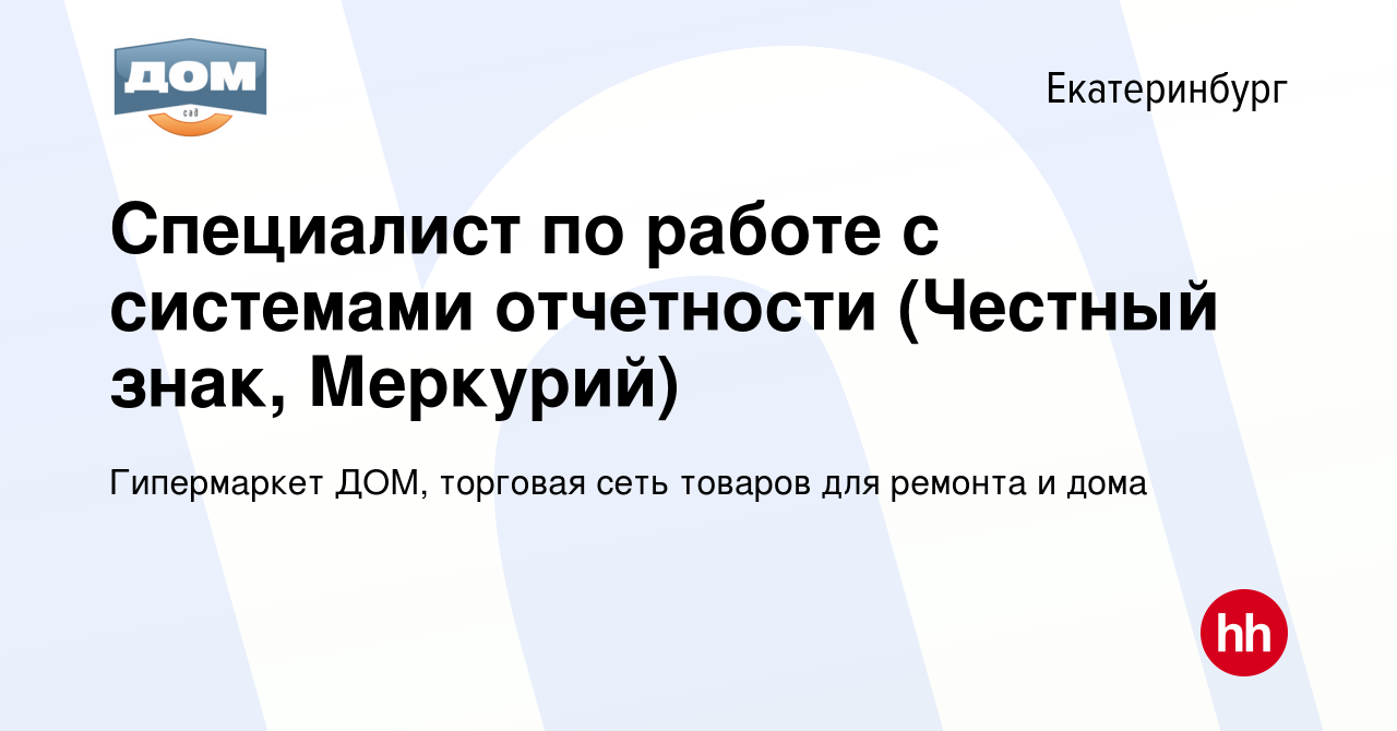 Вакансия Специалист по работе с системами отчетности (Честный знак,  Меркурий) в Екатеринбурге, работа в компании Гипермаркет ДОМ, торговая сеть  товаров для ремонта и дома (вакансия в архиве c 22 февраля 2024)