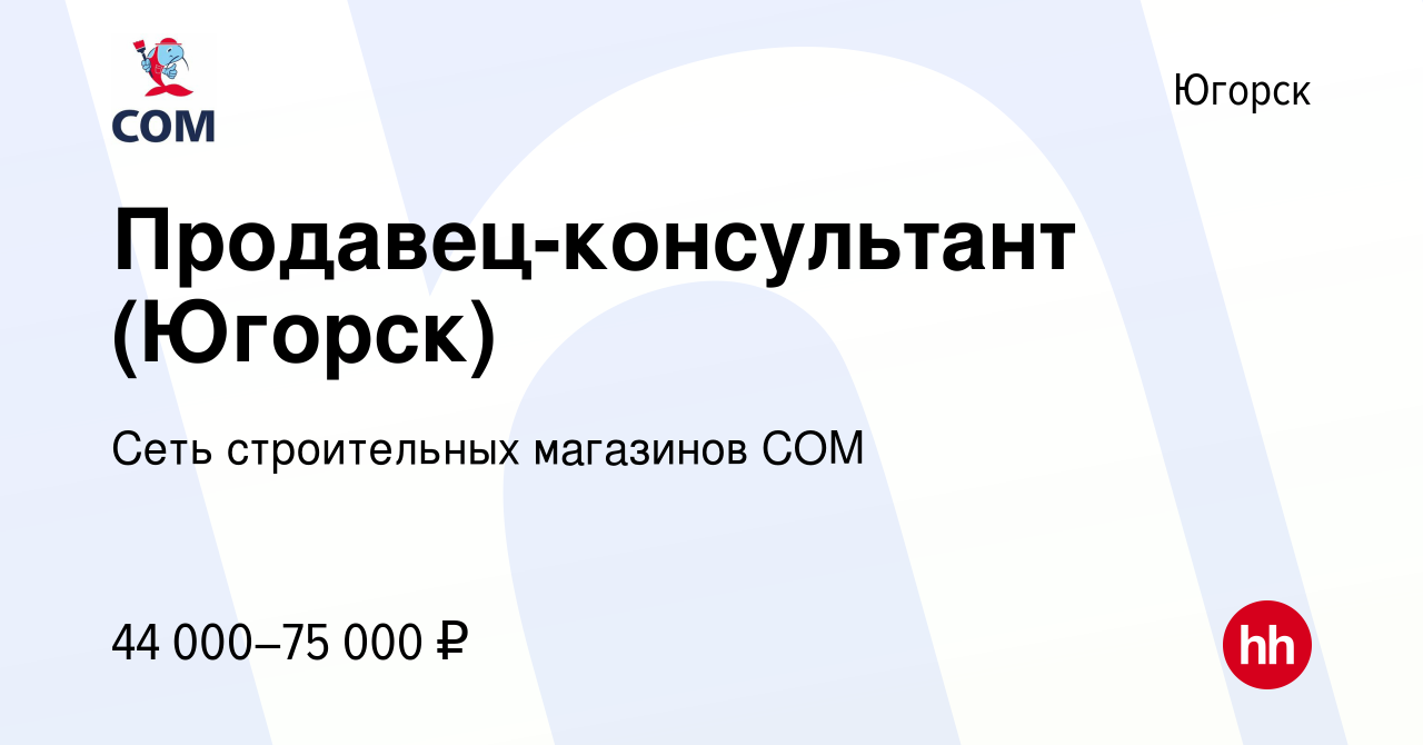 Вакансия Продавец-консультант (Югорск) в Югорске, работа в компании Сеть  строительных магазинов COM (вакансия в архиве c 23 марта 2024)