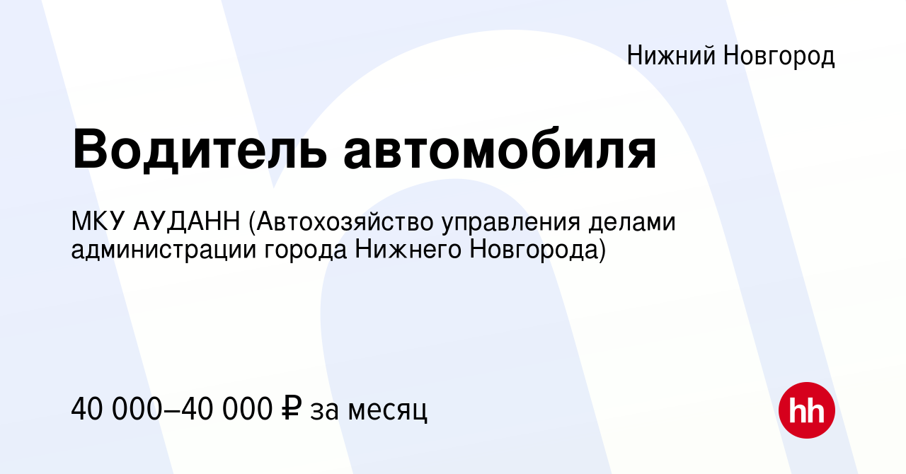 Вакансия Водитель автомобиля в Нижнем Новгороде, работа в компании МКУ  АУДАНН (Автохозяйство управления делами администрации города Нижнего  Новгорода) (вакансия в архиве c 10 апреля 2024)