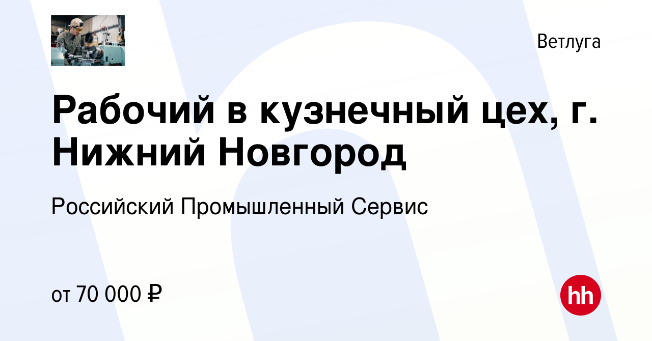 Вакансия Рабочий в кузнечный цех, г. Нижний Новгород в Ветлуге, работа в  компании Российский Промышленный Сервис (вакансия в архиве c 22 февраля  2024)