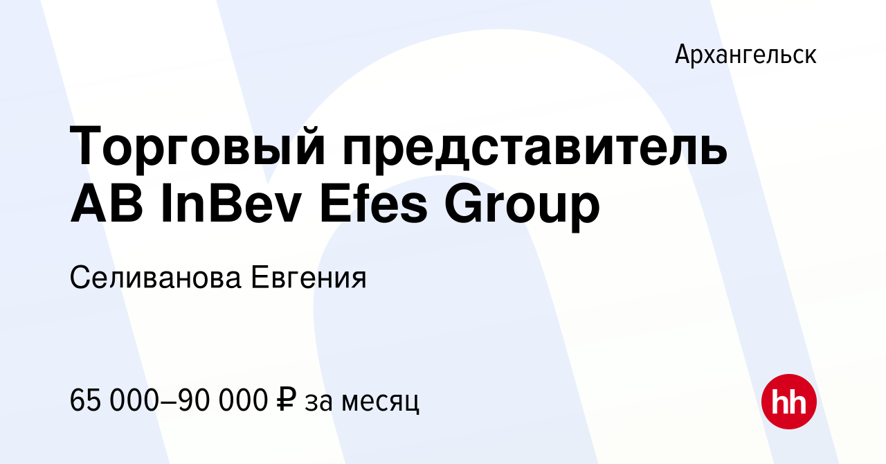 Вакансия Торговый представитель AB InBev Efes Group в Архангельске, работа  в компании Селиванова Евгения (вакансия в архиве c 22 февраля 2024)