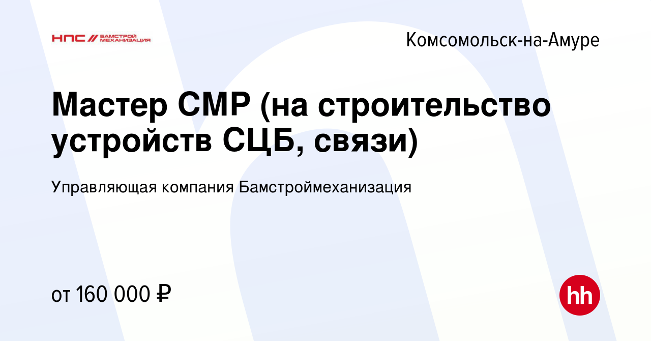 Вакансия Мастер СМР (на строительство устройств СЦБ, связи) в Комсомольске-на-Амуре,  работа в компании Управляющая компания Бамстроймеханизация (вакансия в  архиве c 13 марта 2024)