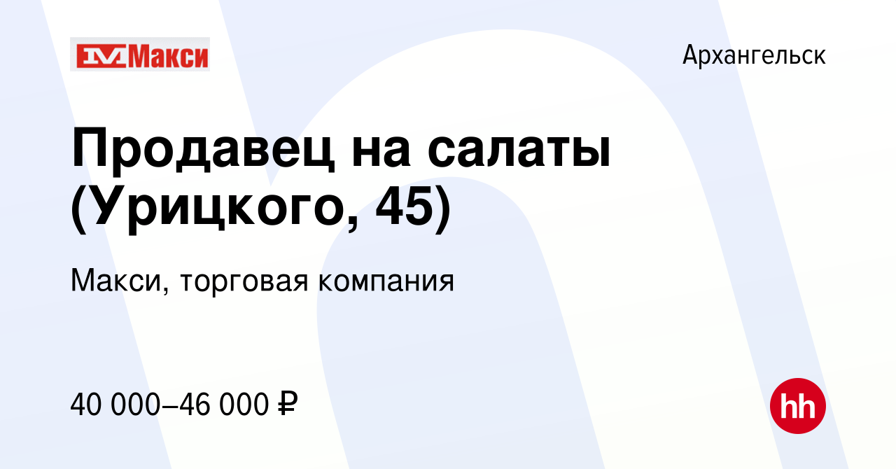 Вакансия Продавец на салаты (Урицкого, 45) в Архангельске, работа в  компании Макси, торговая компания