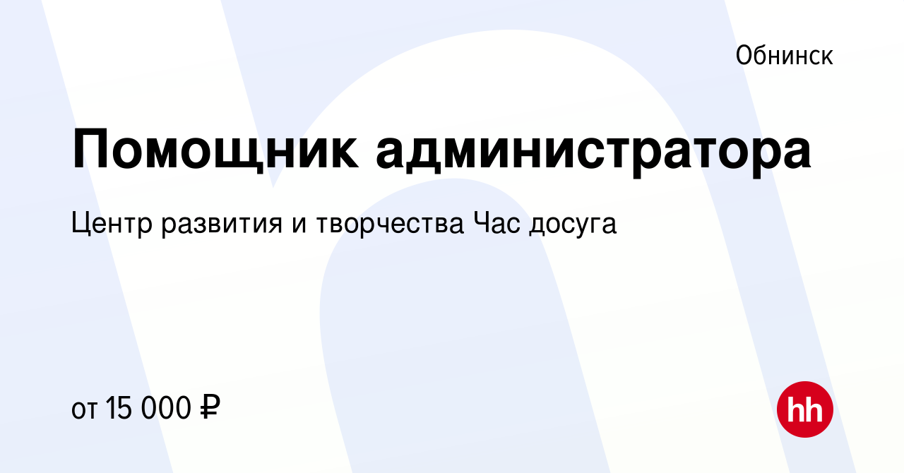 Вакансия Помощник администратора в Обнинске, работа в компании Центр  развития и творчества Час досуга (вакансия в архиве c 22 февраля 2024)