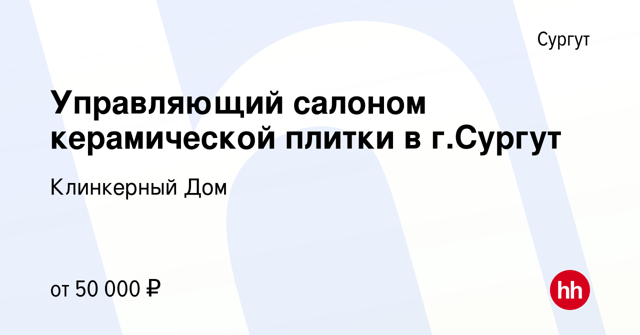 Вакансия Управляющий салоном керамической плитки в г.Сургут в Сургуте,  работа в компании Клинкерный Дом (вакансия в архиве c 23 февраля 2024)