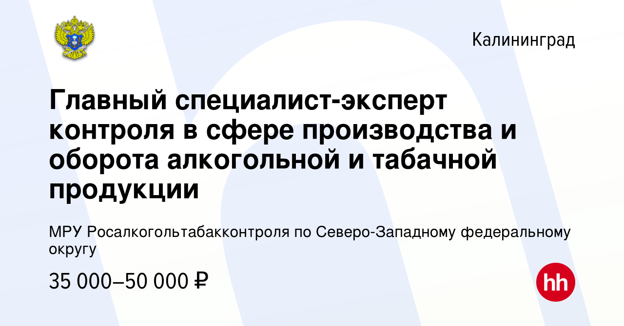 Вакансия Главный специалист-эксперт контроля в сфере производства и оборота  алкогольной и табачной продукции в Калининграде, работа в компании МРУ  Росалкогольтабакконтроля по Северо-Западному федеральному округу (вакансия  в архиве c 1 марта 2024)