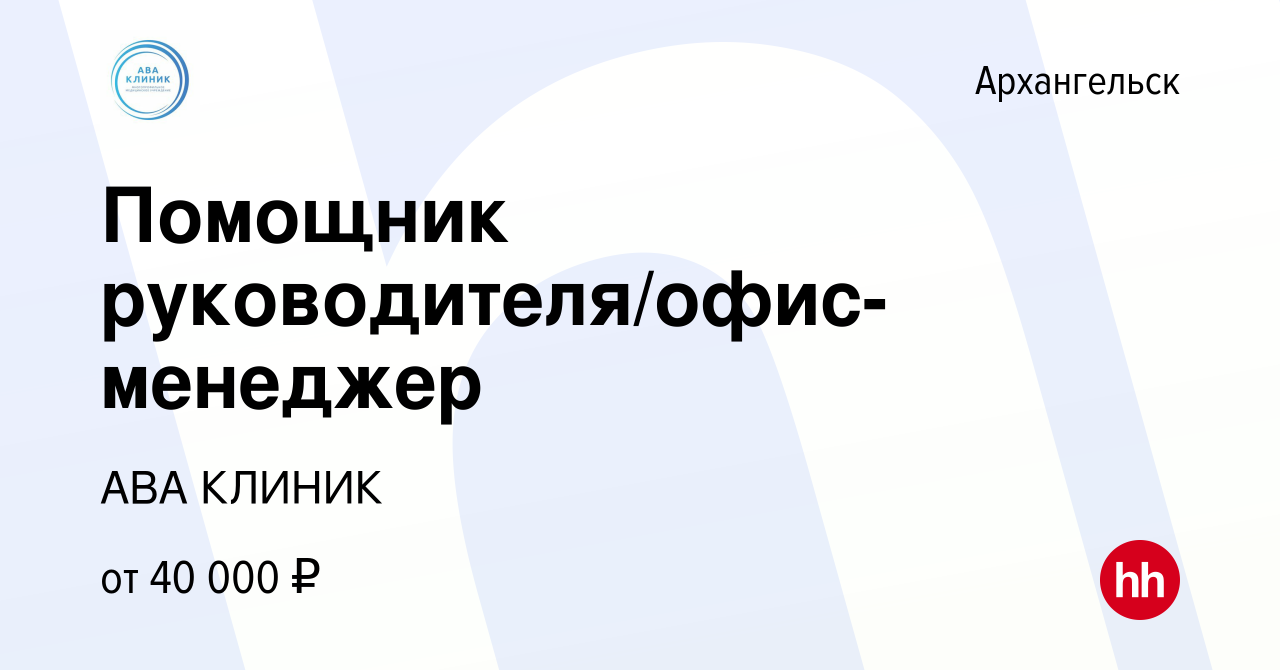 Вакансия Помощник руководителя/офис-менеджер в Архангельске, работа в  компании АВА КЛИНИК (вакансия в архиве c 23 февраля 2024)