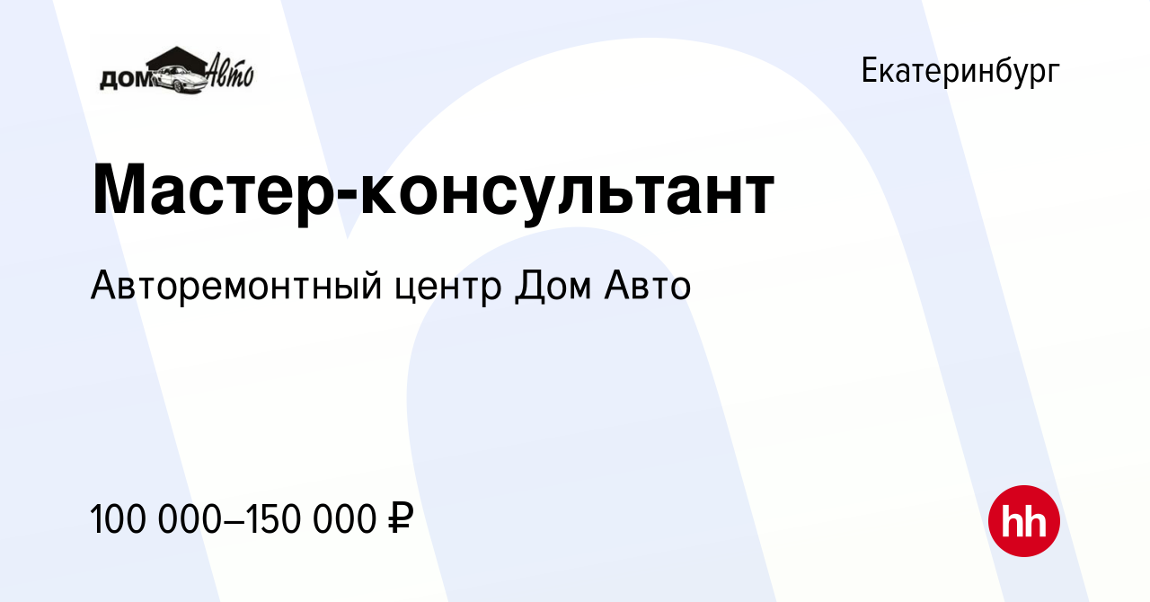 Вакансия Мастер-консультант в Екатеринбурге, работа в компании  Авторемонтный центр Дом Авто (вакансия в архиве c 7 марта 2024)