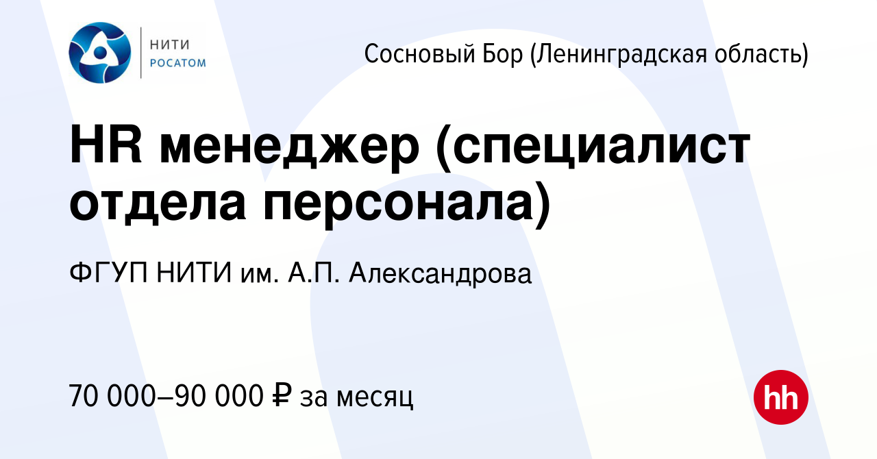 Вакансия HR менеджер (специалист отдела персонала) в Сосновом Бору (Ленинградская  область), работа в компании ФГУП НИТИ им. А.П. Александрова (вакансия в  архиве c 23 февраля 2024)