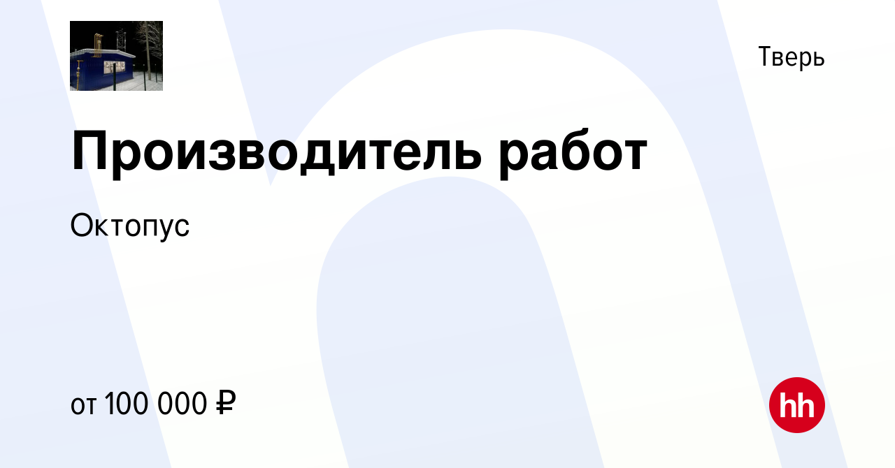 Вакансия Производитель работ в Твери, работа в компании Октопус (вакансия в  архиве c 23 февраля 2024)