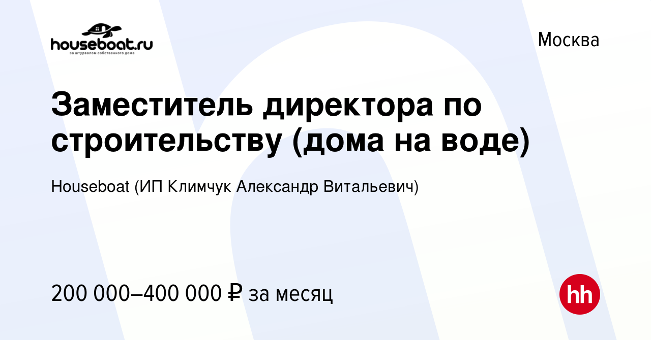 Вакансия Заместитель директора по строительству (дома на воде) в Москве,  работа в компании Houseboat (ИП Климчук Александр Витальевич) (вакансия в  архиве c 23 февраля 2024)