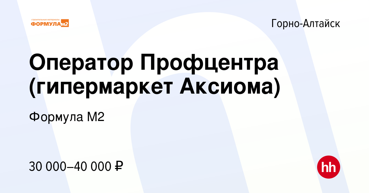 Вакансия Оператор Профцентра (гипермаркет Аксиома) в Горно-Алтайске, работа  в компании Формула М2 (вакансия в архиве c 29 января 2024)