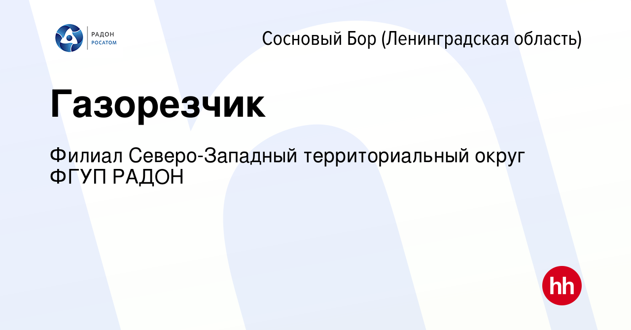 Вакансия Газорезчик в Сосновом Бору (Ленинградская область), работа в  компании Филиал Северо-Западный территориальный округ ФГУП РАДОН (вакансия  в архиве c 23 февраля 2024)