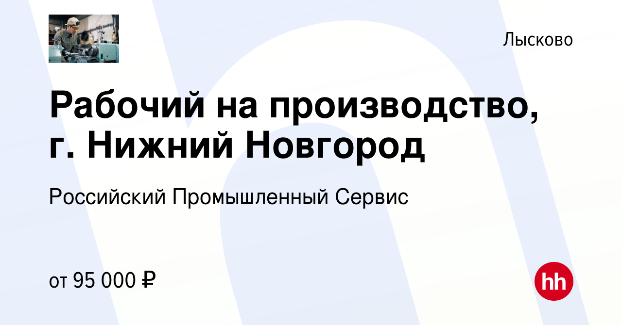 Вакансия Рабочий на производство, г. Нижний Новгород в Лысково, работа в  компании Российский Промышленный Сервис (вакансия в архиве c 23 февраля  2024)