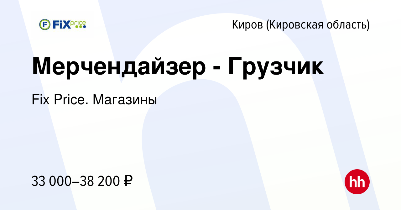 Вакансия Мерчендайзер - Грузчик в Кирове (Кировская область), работа в  компании Fix Price. Магазины (вакансия в архиве c 13 февраля 2024)