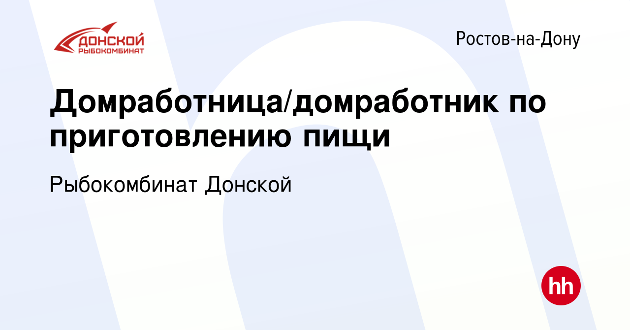 Вакансия Домработница/домработник по приготовлению пищи в Ростове-на-Дону,  работа в компании Рыбокомбинат Донской (вакансия в архиве c 21 марта 2024)