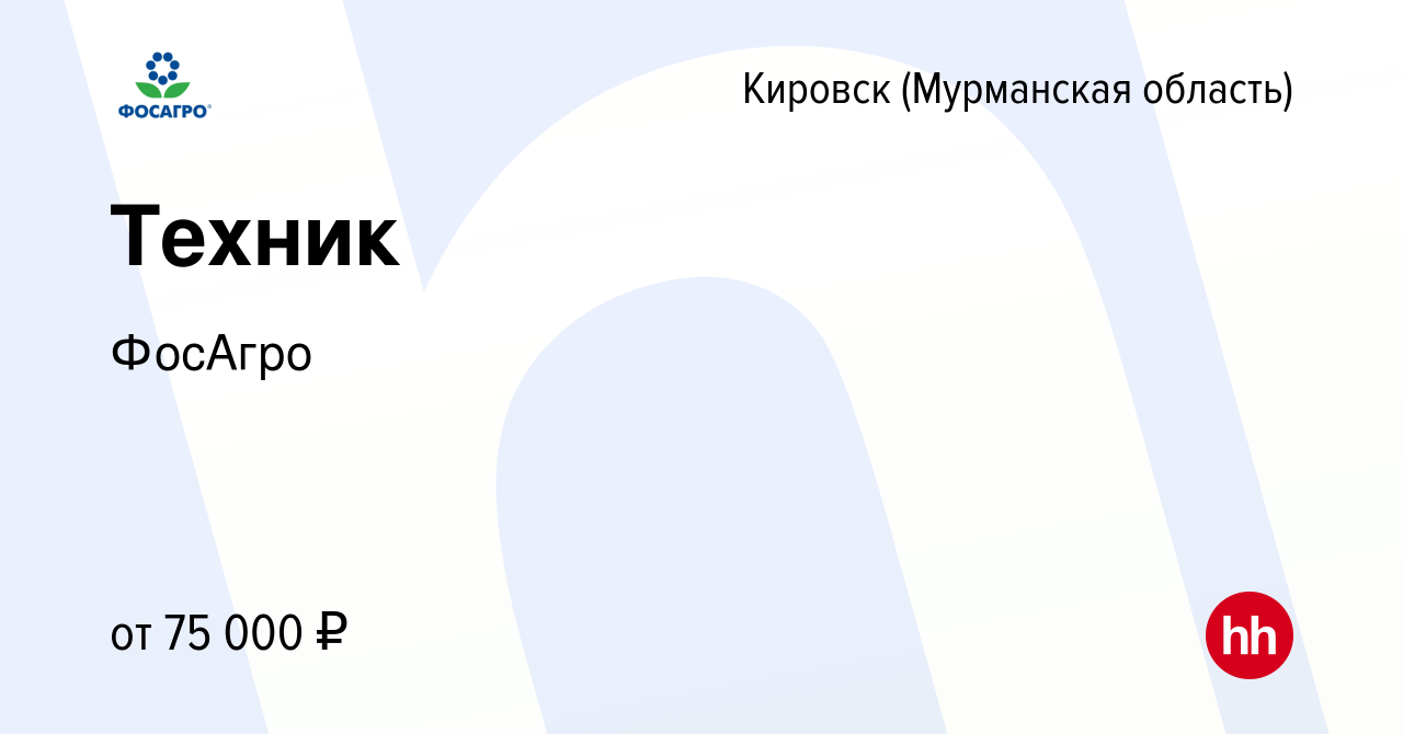 Вакансия Техник в Кировске, работа в компании ФосАгро (вакансия в архиве c  24 февраля 2024)