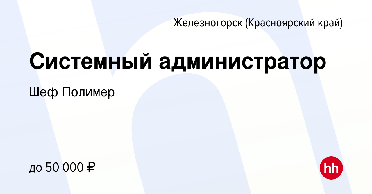 Вакансия Системный администратор в Железногорске, работа в компании Шеф  Полимер