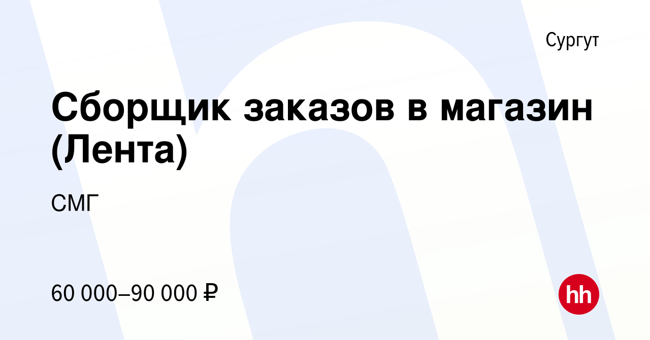 Вакансия Сборщик заказов в магазин (Лента) в Сургуте, работа в компании СМГ  (вакансия в архиве c 5 февраля 2024)