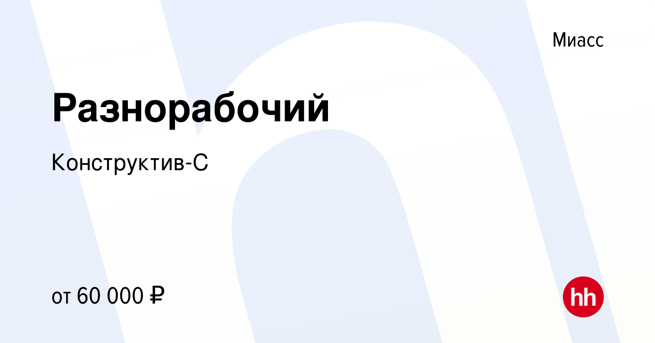 Вакансия Разнорабочий в Миассе, работа в компании Конструктив-С (вакансия в  архиве c 5 февраля 2024)