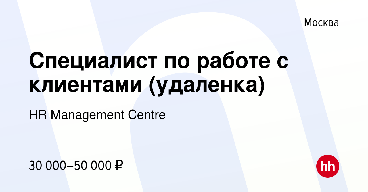 Вакансия Специалист по работе с клиентами (удаленка) в Москве, работа в  компании HR Management Centre (вакансия в архиве c 16 марта 2024)