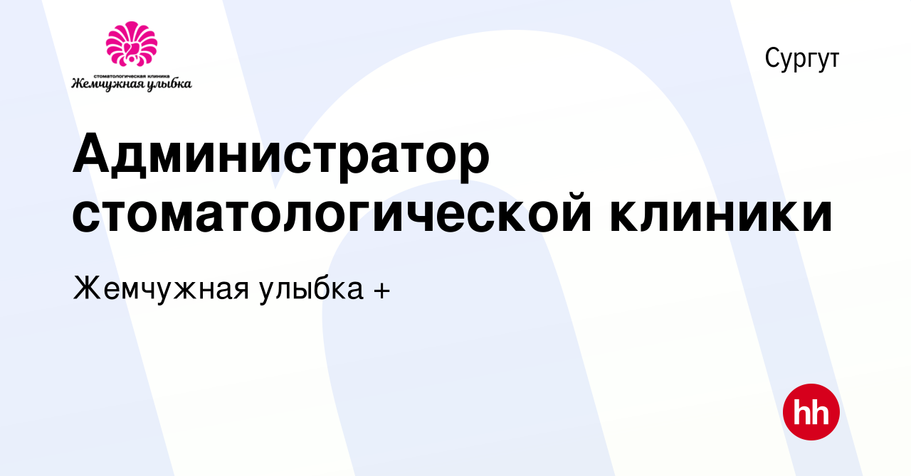 Вакансия Администратор стоматологической клиники в Сургуте, работа в  компании Жемчужная улыбка + (вакансия в архиве c 24 февраля 2024)