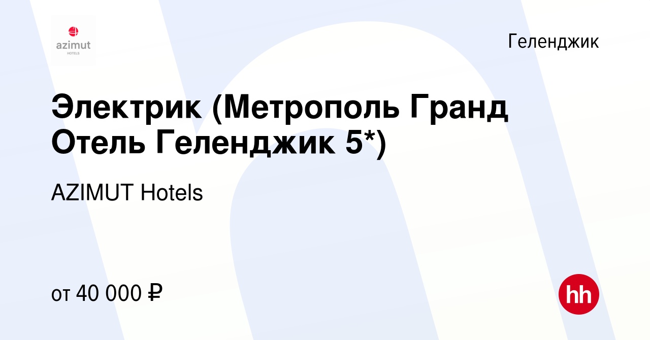 Вакансия Электрик (Метрополь Гранд Отель Геленджик 5*) в Геленджике, работа  в компании AZIMUT Hotels (вакансия в архиве c 24 февраля 2024)