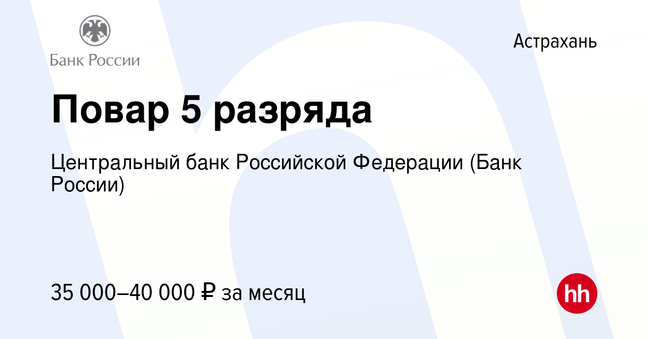 Вакансия Повар 5 разряда в Астрахани, работа в компании Центральный банк  Российской Федерации (вакансия в архиве c 24 февраля 2024)