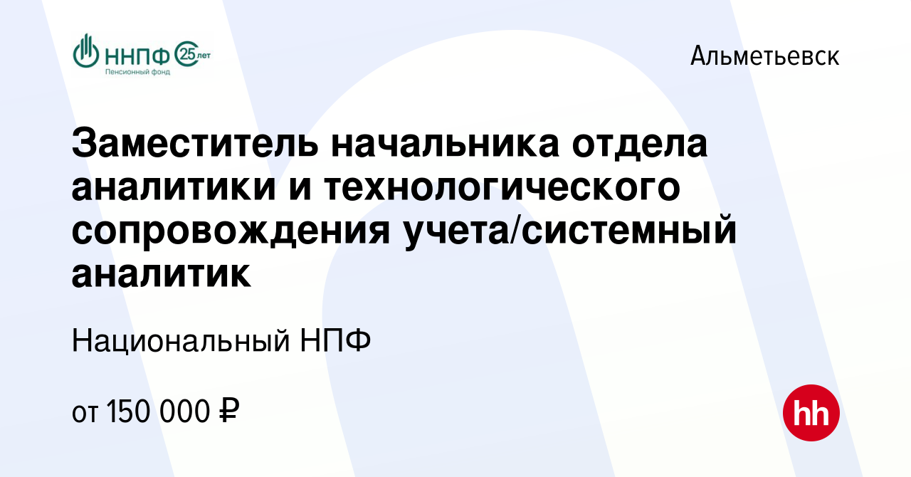 Вакансия Заместитель начальника отдела аналитики и технологического  сопровождения учета/системный аналитик в Альметьевске, работа в компании  Национальный НПФ (вакансия в архиве c 24 февраля 2024)