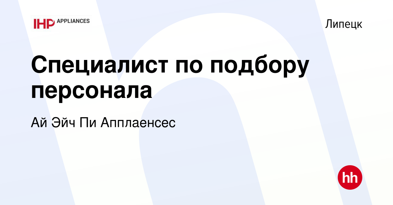 Вакансия Специалист по подбору персонала в Липецке, работа в компании Ай  Эйч Пи Апплаенсес (вакансия в архиве c 20 февраля 2024)