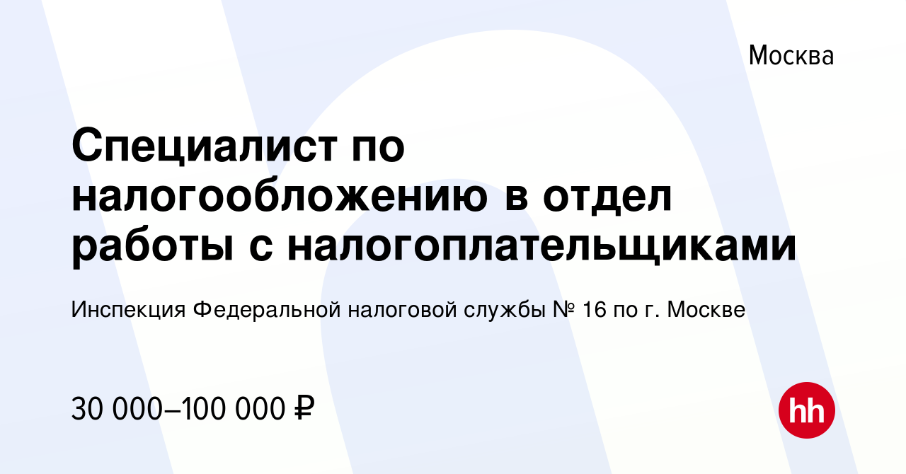 Вакансия Специалист по налогообложению в отдел работы с налогоплательщиками  в Москве, работа в компании Инспекция Федеральной налоговой службы № 16 по  г. Москве (вакансия в архиве c 11 апреля 2024)