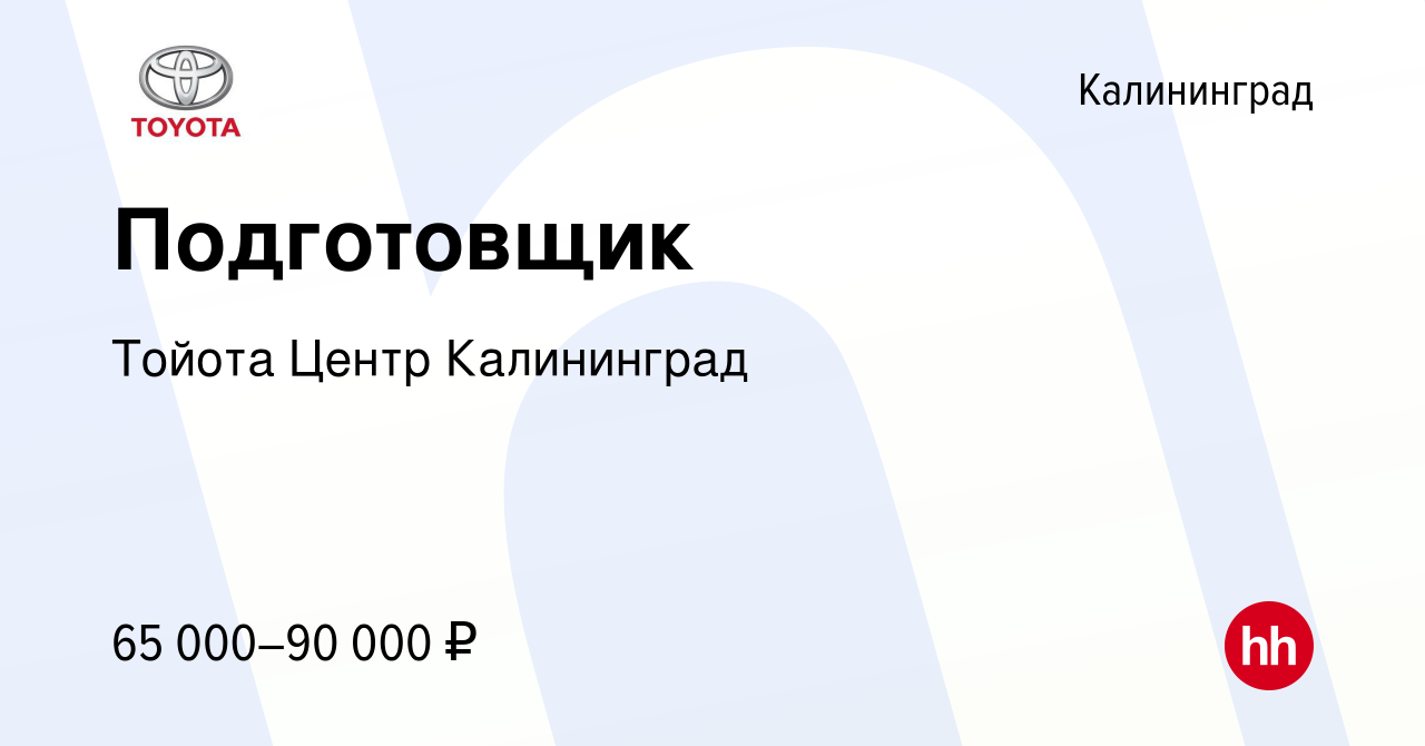 Вакансия Подготовщик в Калининграде, работа в компании Тойота Центр  Калининград