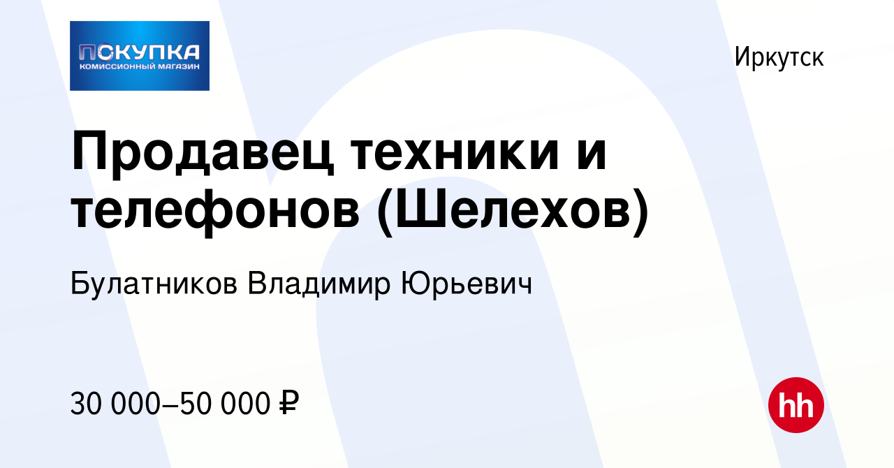 Вакансия Продавец техники и телефонов (Шелехов) в Иркутске, работа в  компании Булатников Владимир Юрьевич (вакансия в архиве c 24 февраля 2024)