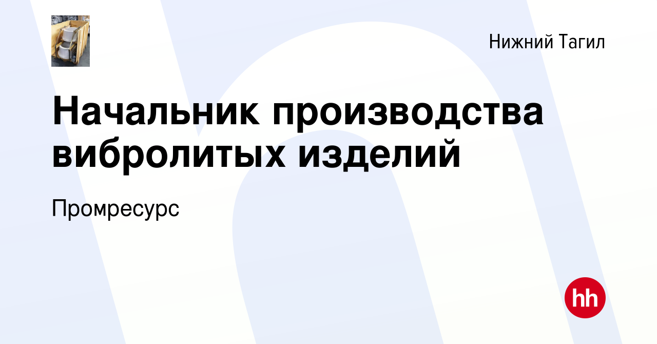 Вакансия Начальник производства вибролитых изделий в Нижнем Тагиле, работа  в компании Промресурс (вакансия в архиве c 24 февраля 2024)