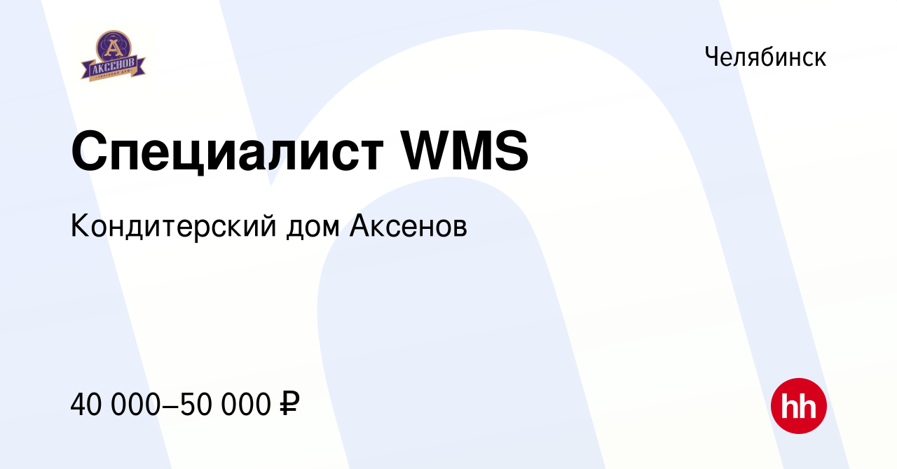 Вакансия Специалист WMS в Челябинске, работа в компании Кондитерский дом  Аксенов (вакансия в архиве c 20 апреля 2024)