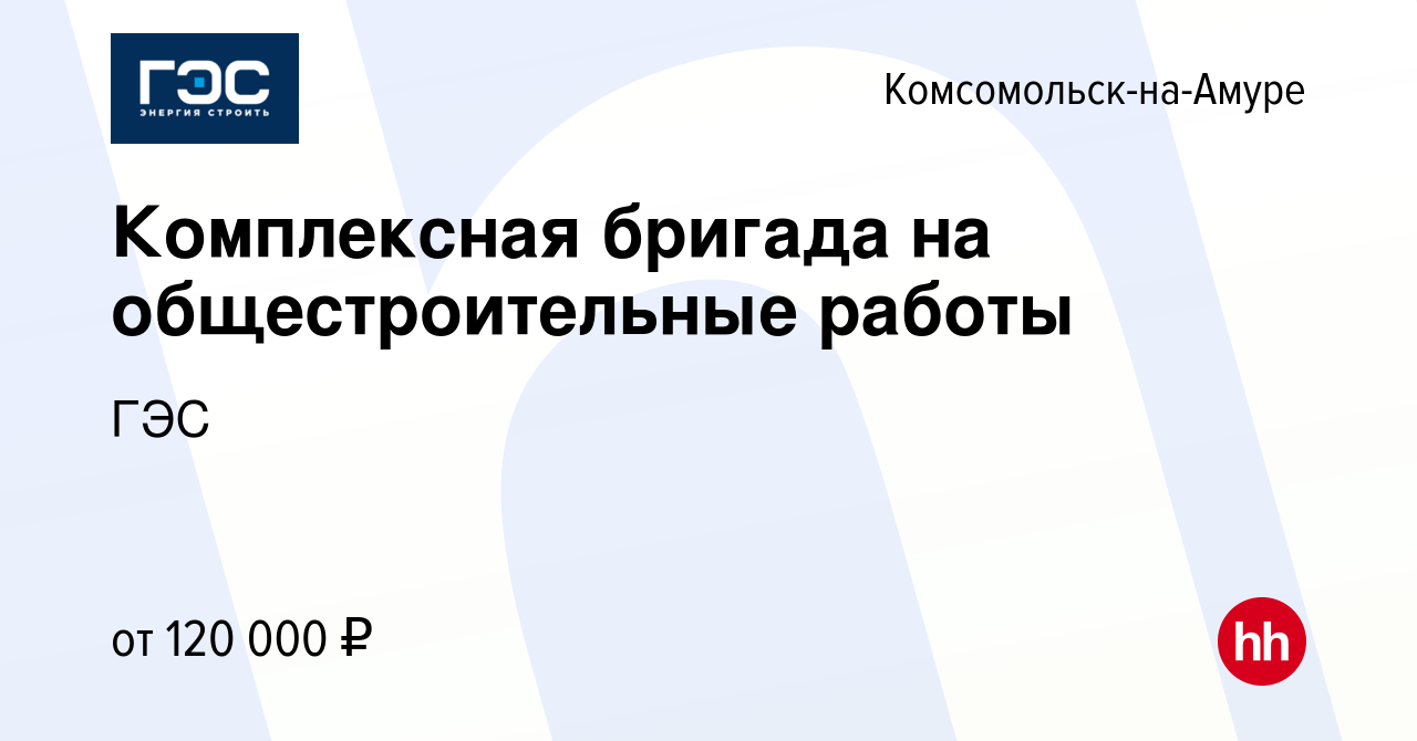 Вакансия Комплексная бригада на общестроительные работы в Комсомольске-на-Амуре,  работа в компании ГЭС (вакансия в архиве c 19 февраля 2024)