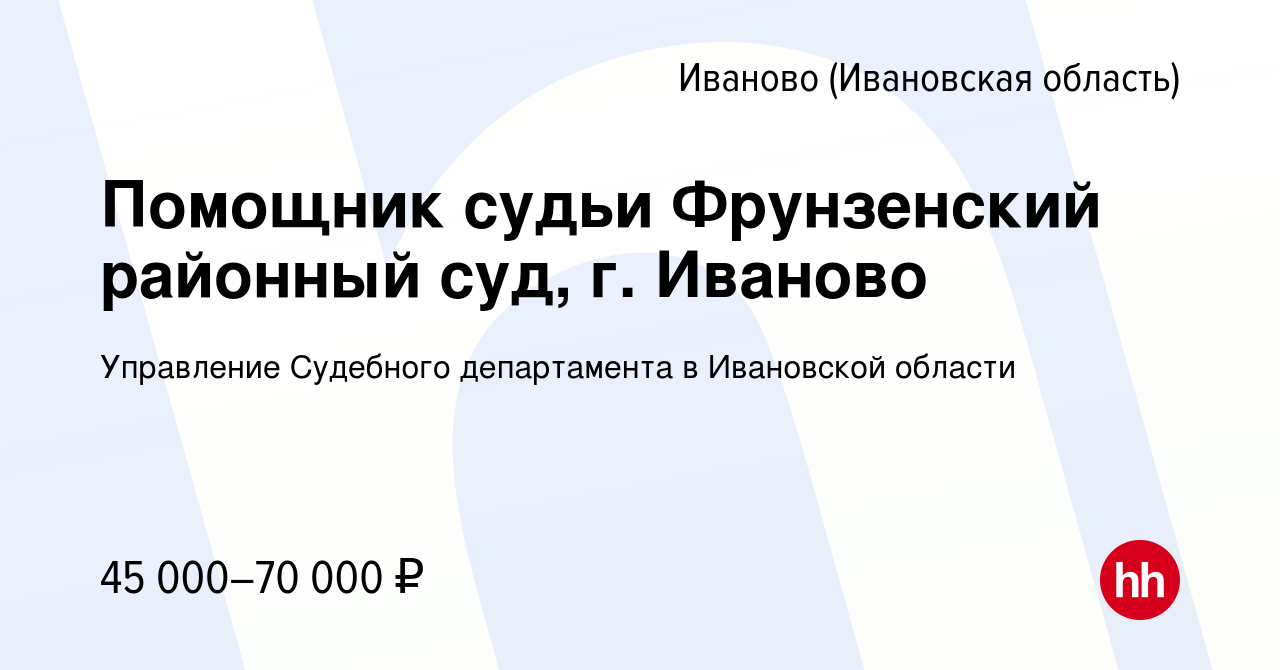 Вакансия Помощник судьи Фрунзенский районный суд, г. Иваново в Иваново,  работа в компании Управление Судебного департамента в Ивановской области  (вакансия в архиве c 24 февраля 2024)