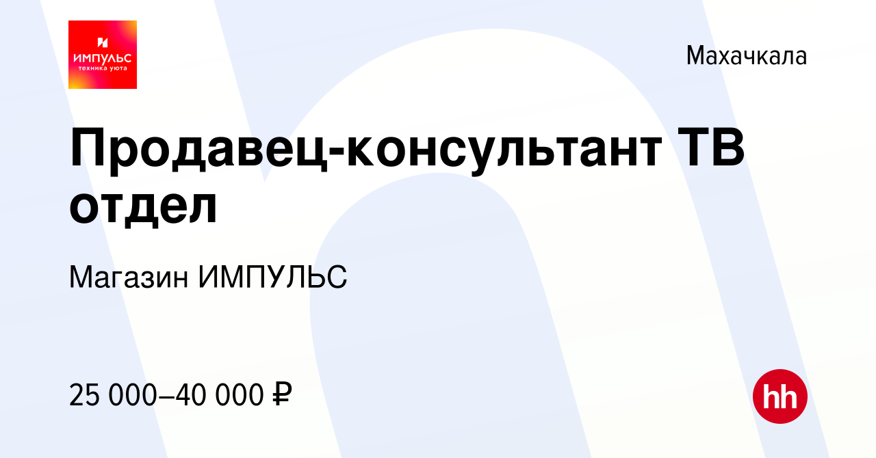 Вакансия Продавец-консультант ТВ отдел в Махачкале, работа в компании  Магазин ИМПУЛЬС (вакансия в архиве c 13 марта 2024)